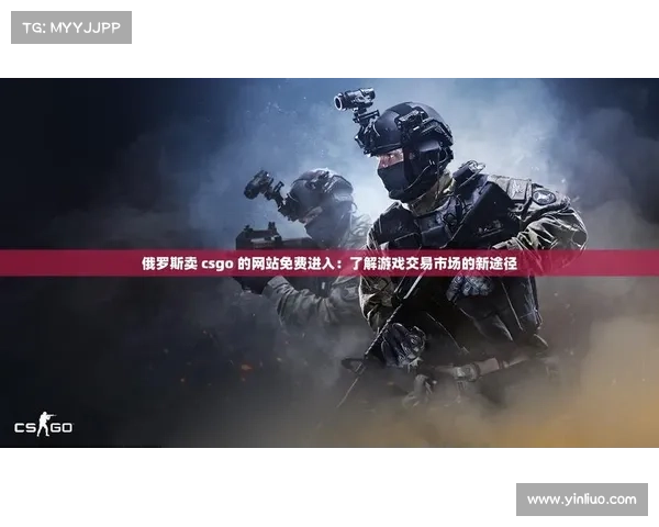 俄罗斯热门CSGO皮肤交易平台推荐及使用技巧全解析